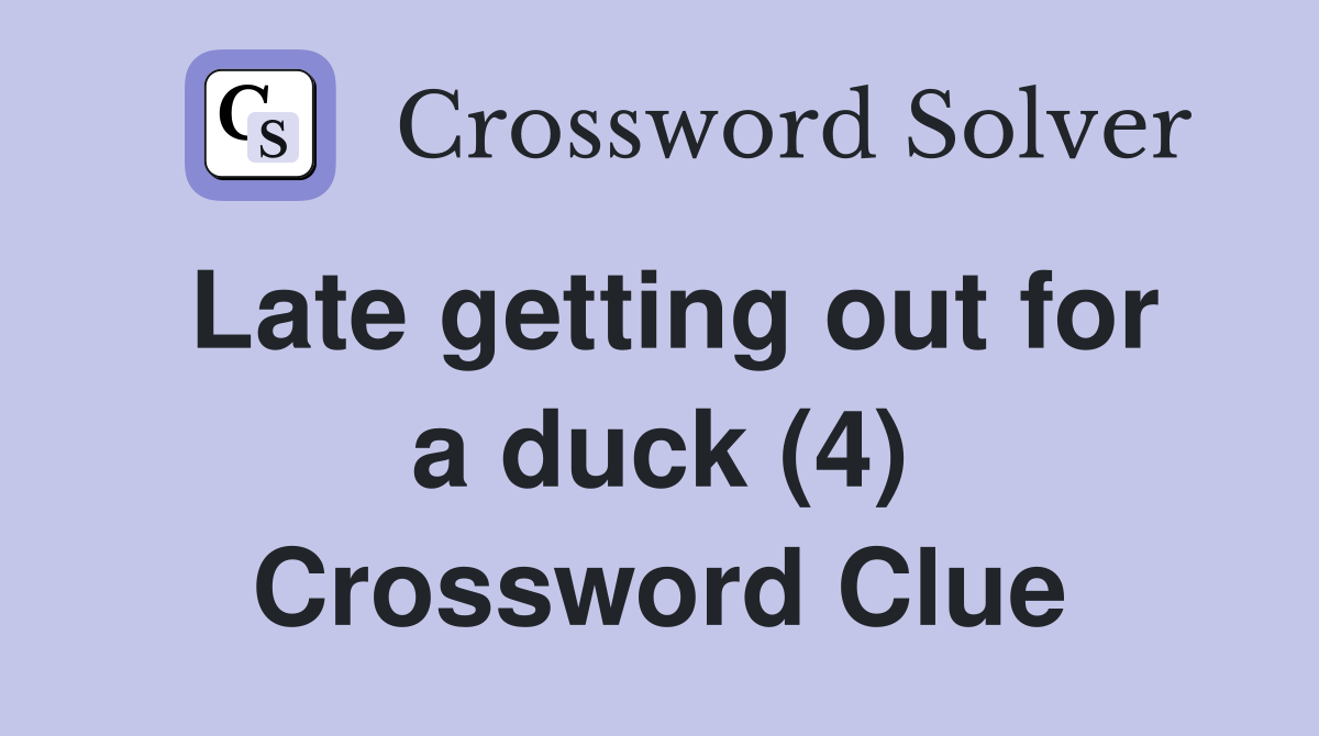 Late getting out for a duck (4) Crossword Clue