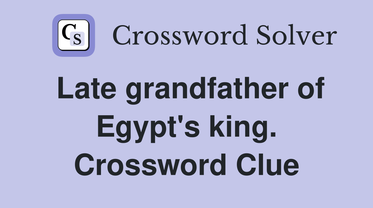 Late grandfather of Egypt's king. Crossword Clue