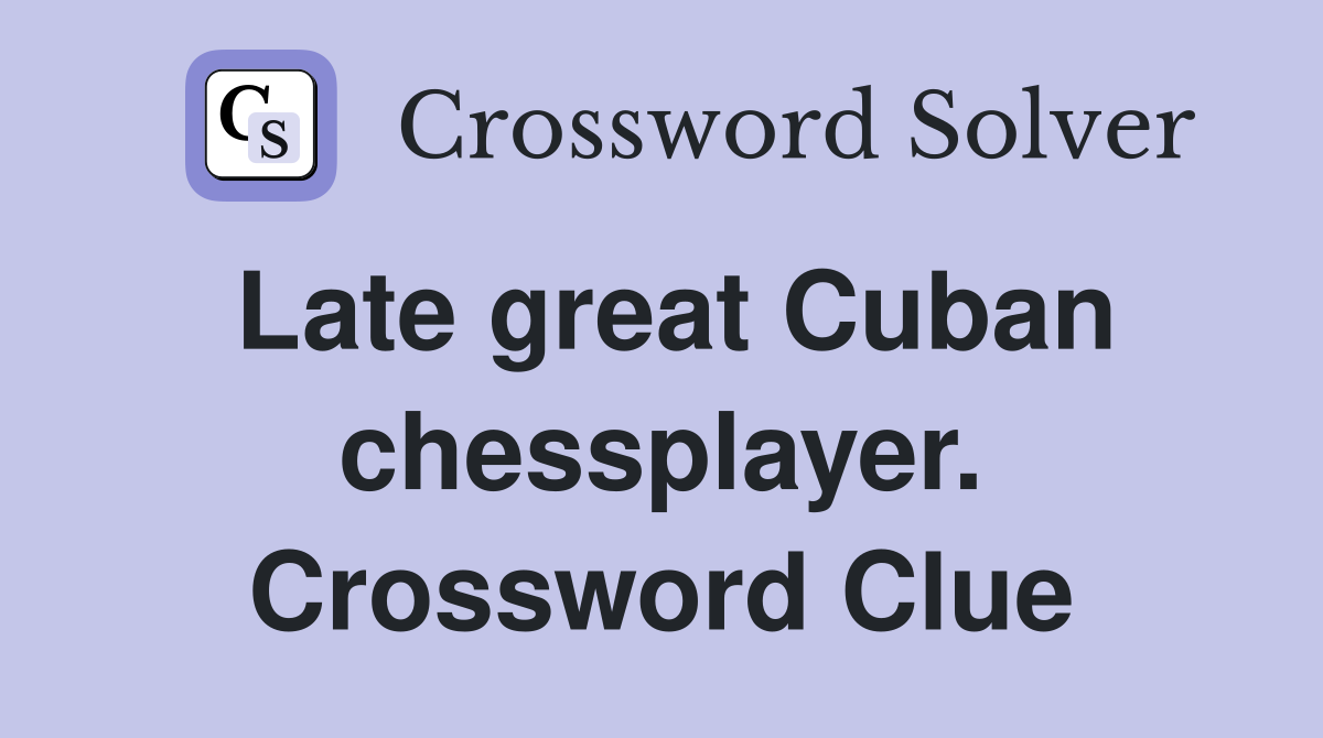 Late great Cuban chessplayer. Crossword Clue