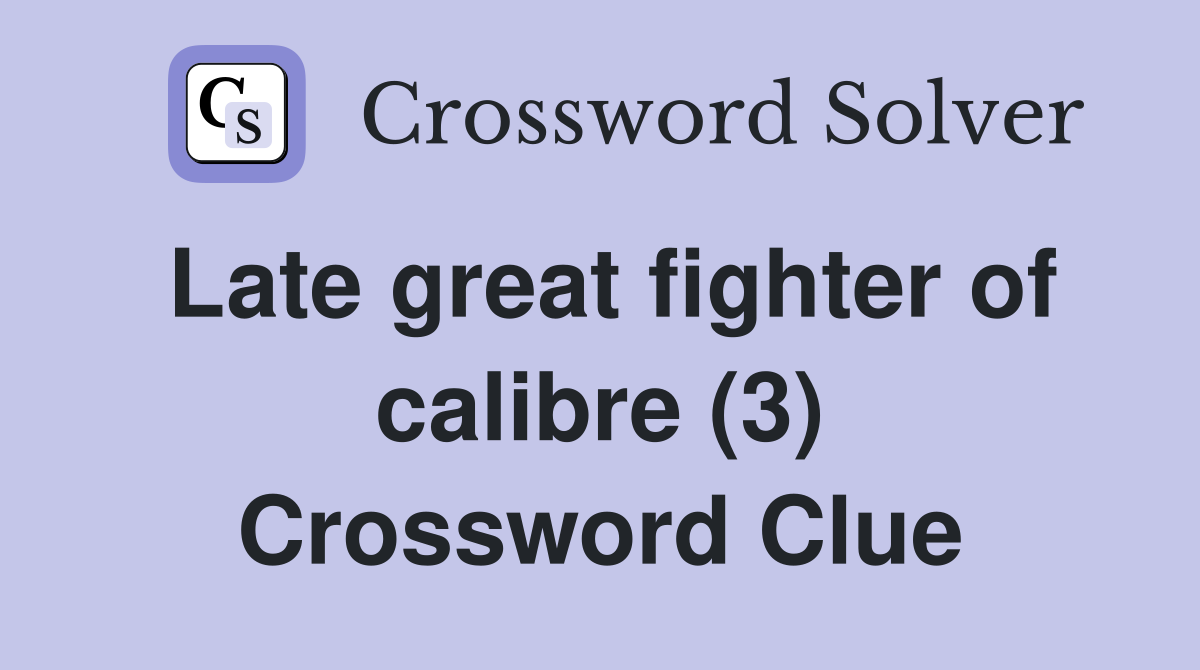 Late great fighter of calibre (3) Crossword Clue