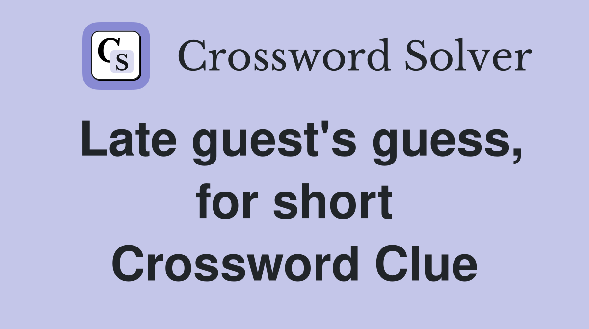 Late guest's guess, for short Crossword Clue