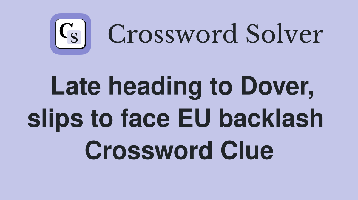 Late heading to Dover, slips to face EU backlash  Crossword Clue