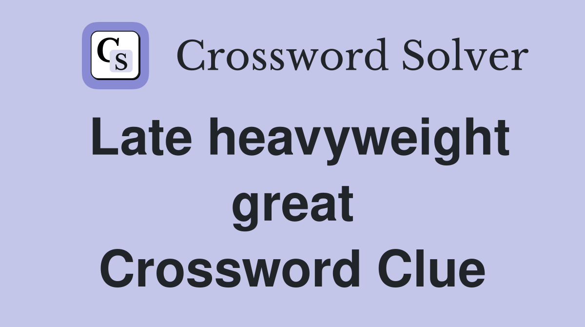 Late heavyweight great Crossword Clue