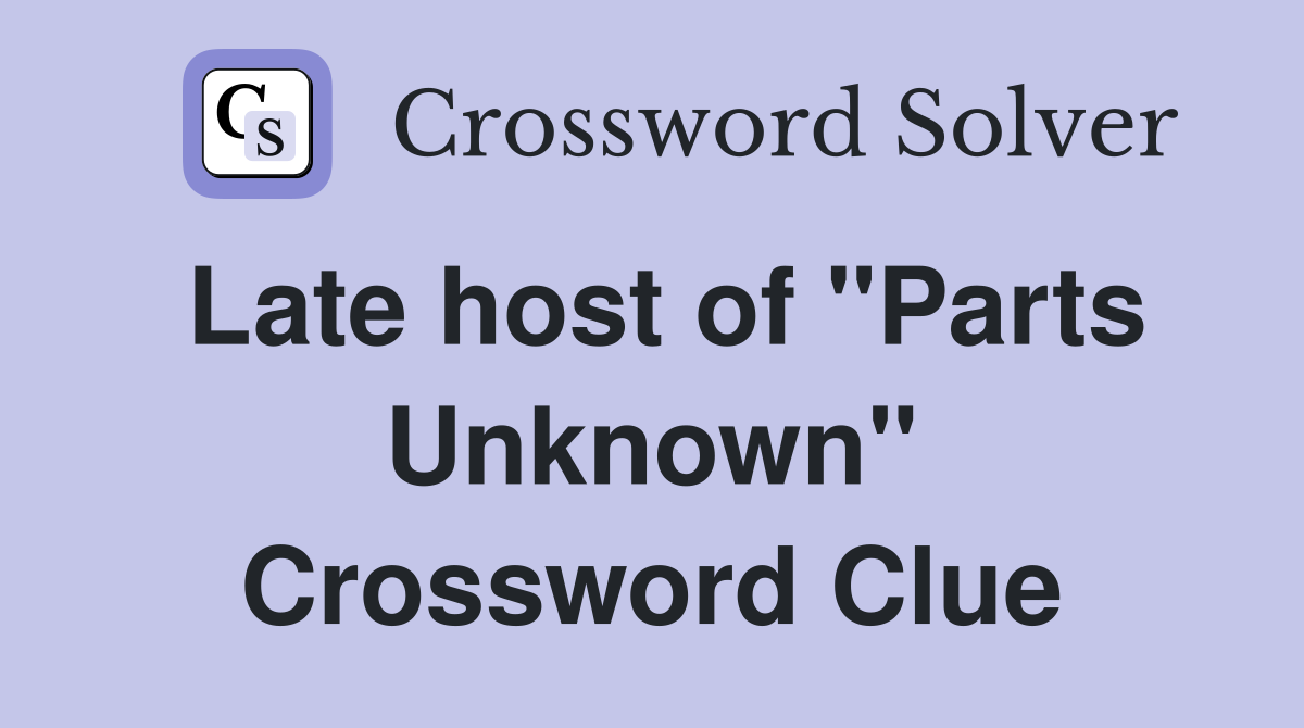 Late host of "Parts Unknown" Crossword Clue