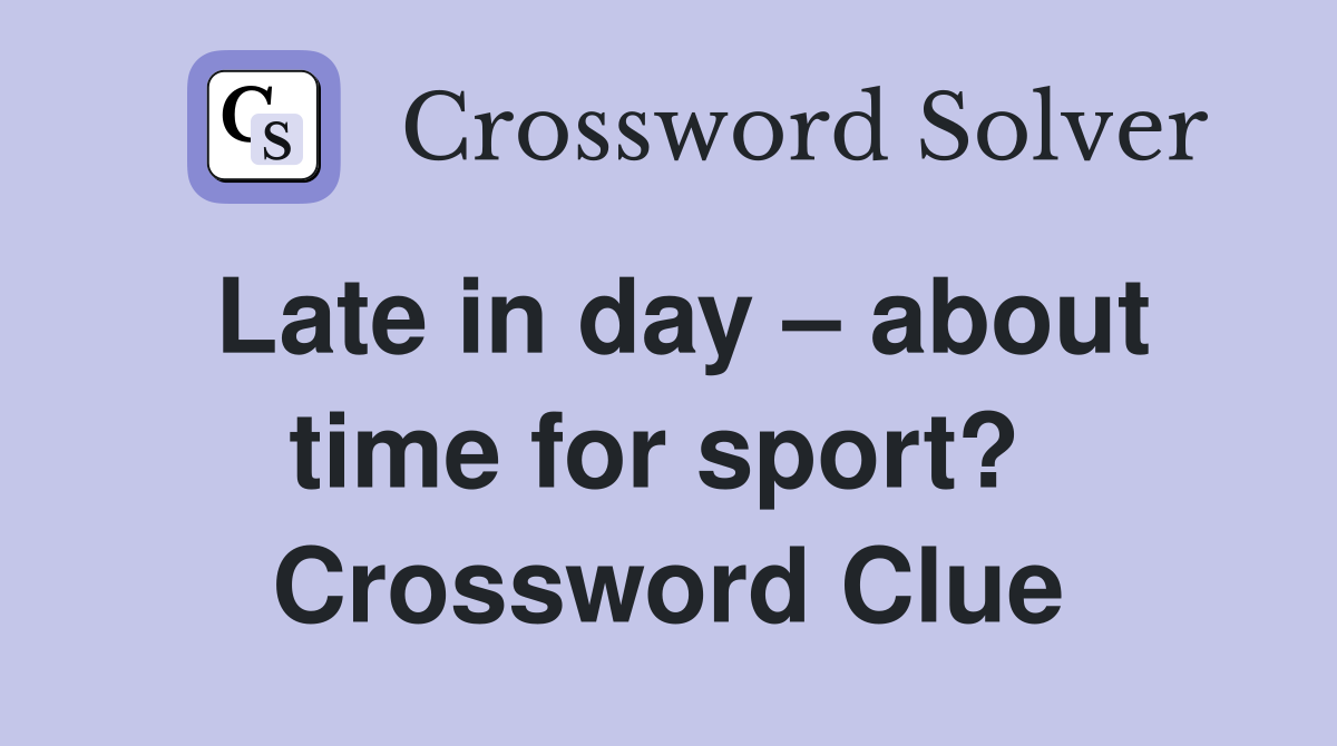 Late in day – about time for sport?  Crossword Clue