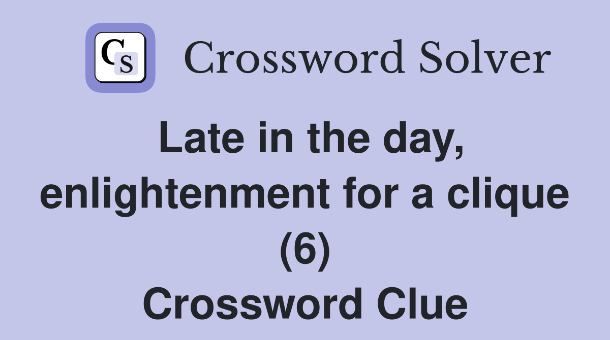 Late in the day, enlightenment for a clique (6) Crossword Clue