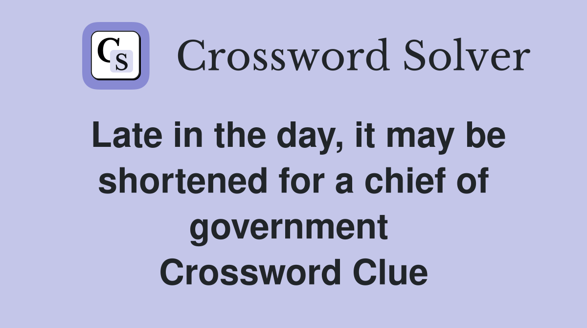 Late in the day, it may be shortened for a chief of government  Crossword Clue