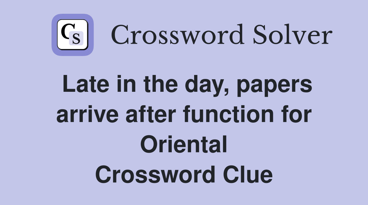 Late in the day, papers arrive after function for Oriental Crossword Clue