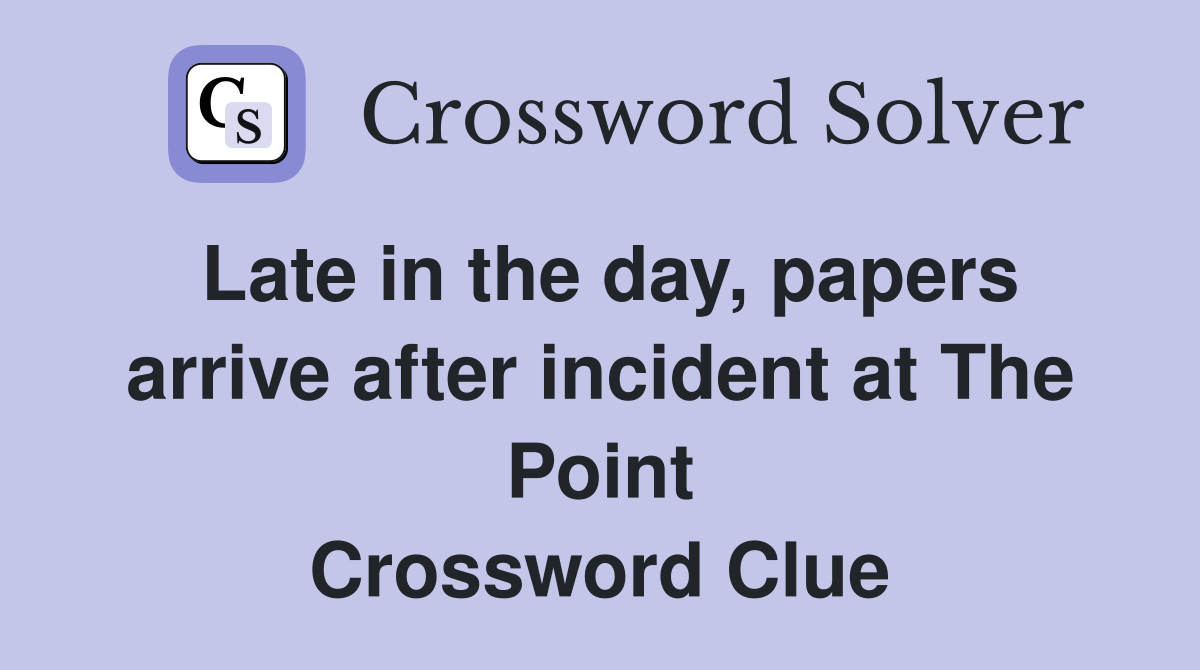 Late in the day, papers arrive after incident at The Point Crossword Clue