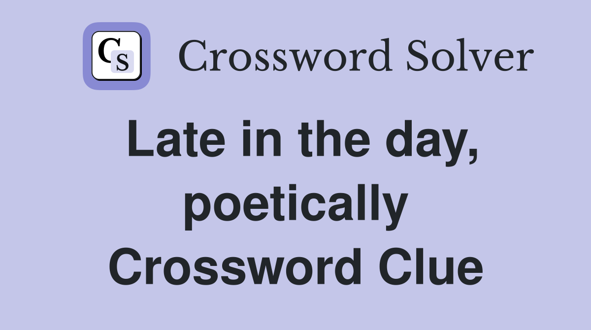 Late in the day, poetically Crossword Clue