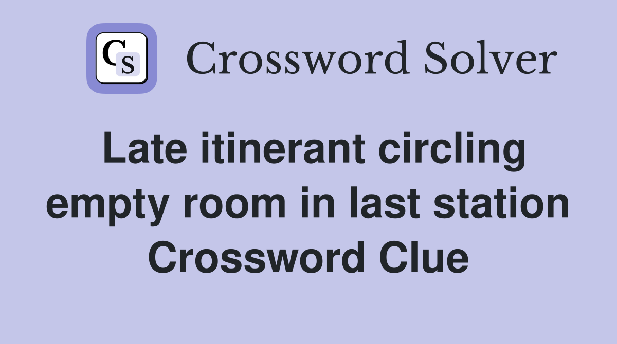 Late itinerant circling empty room in last station Crossword Clue