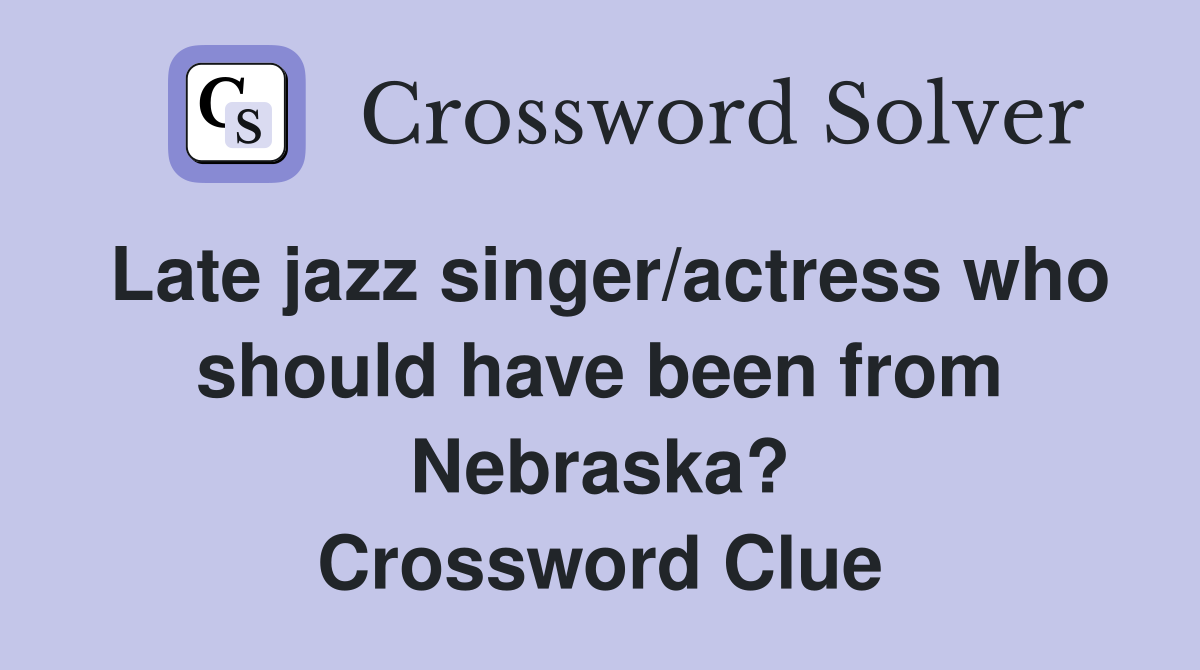 Late jazz singer/actress who should have been from Nebraska? Crossword Clue