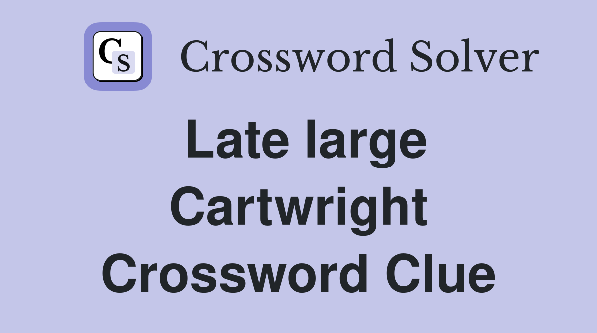 Late large Cartwright Crossword Clue