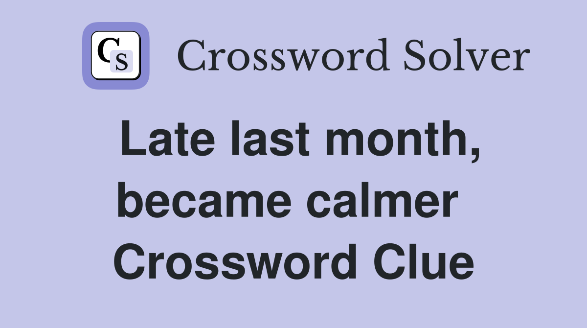 Late last month, became calmer  Crossword Clue