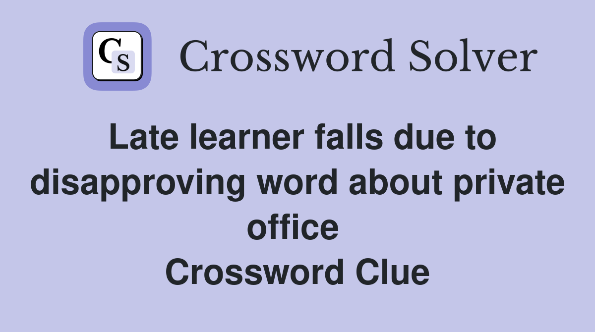 Late learner falls due to disapproving word about private office  Crossword Clue
