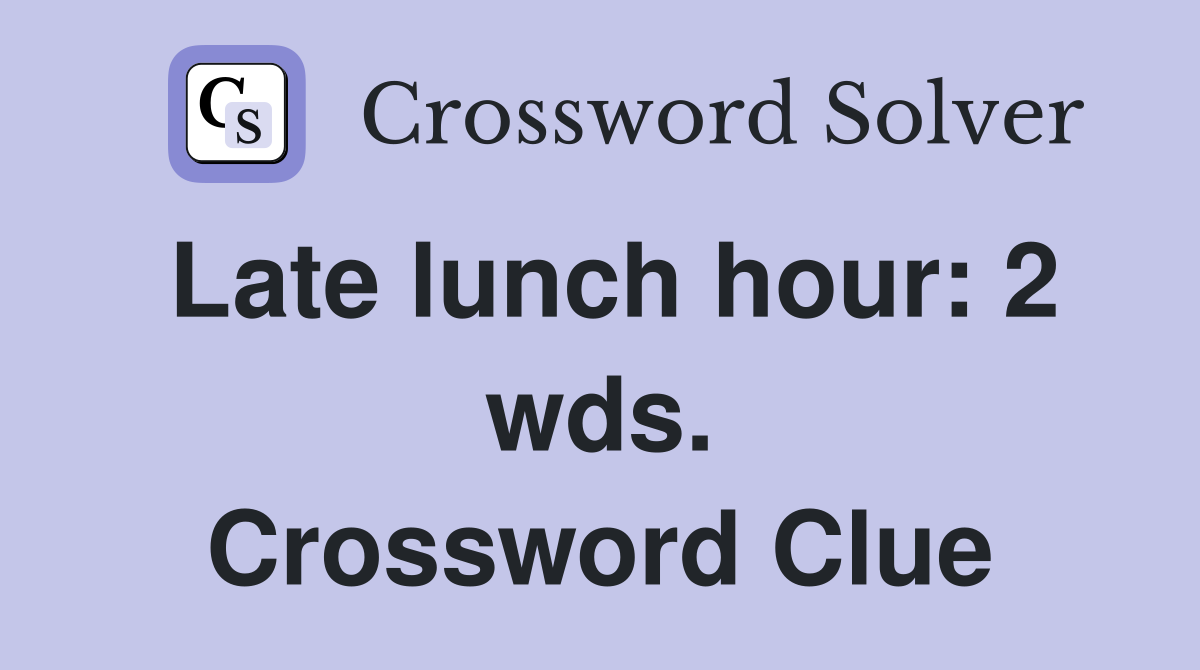 Late lunch hour: 2 wds. Crossword Clue