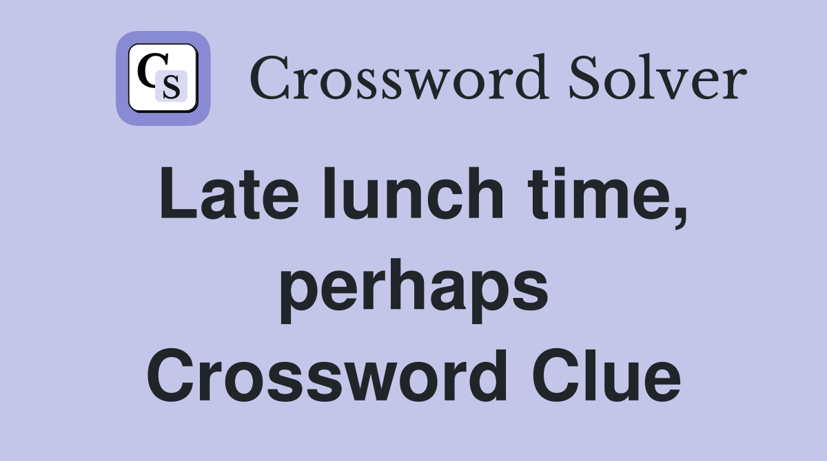 Late lunch time, perhaps Crossword Clue