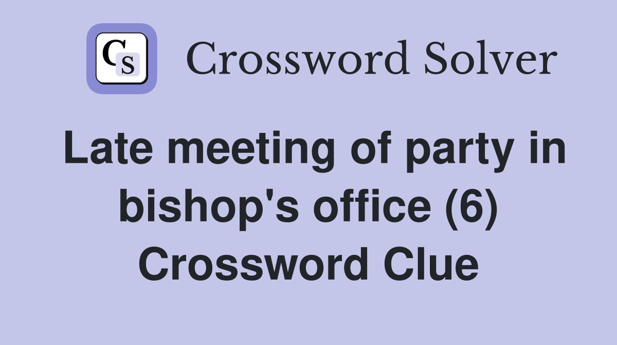 Late meeting of party in bishop's office (6) Crossword Clue