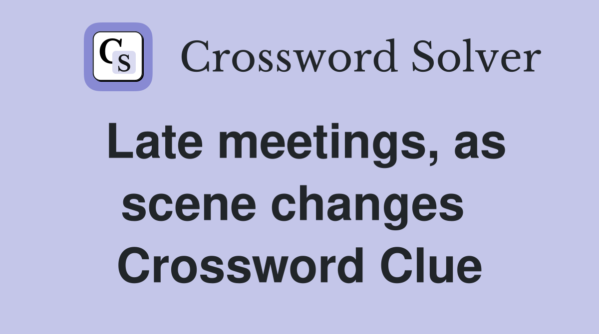 Late meetings, as scene changes  Crossword Clue