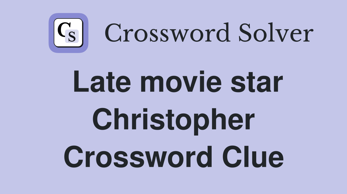 Late movie star Christopher Crossword Clue