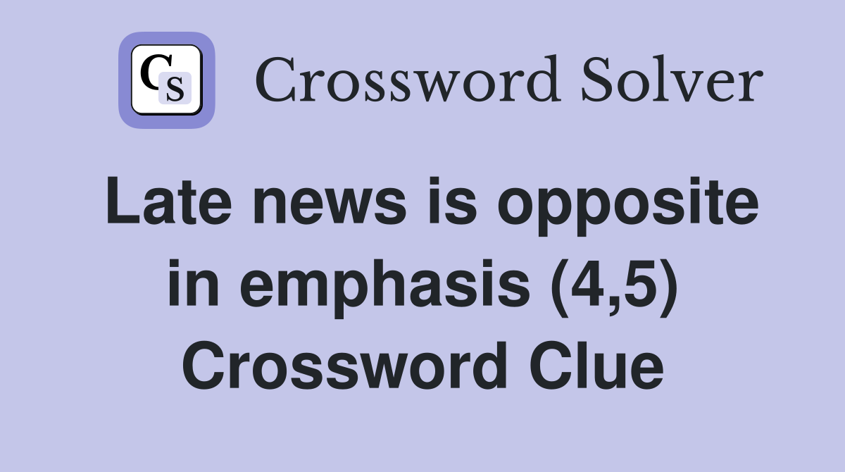 Late news is opposite in emphasis (4,5) Crossword Clue