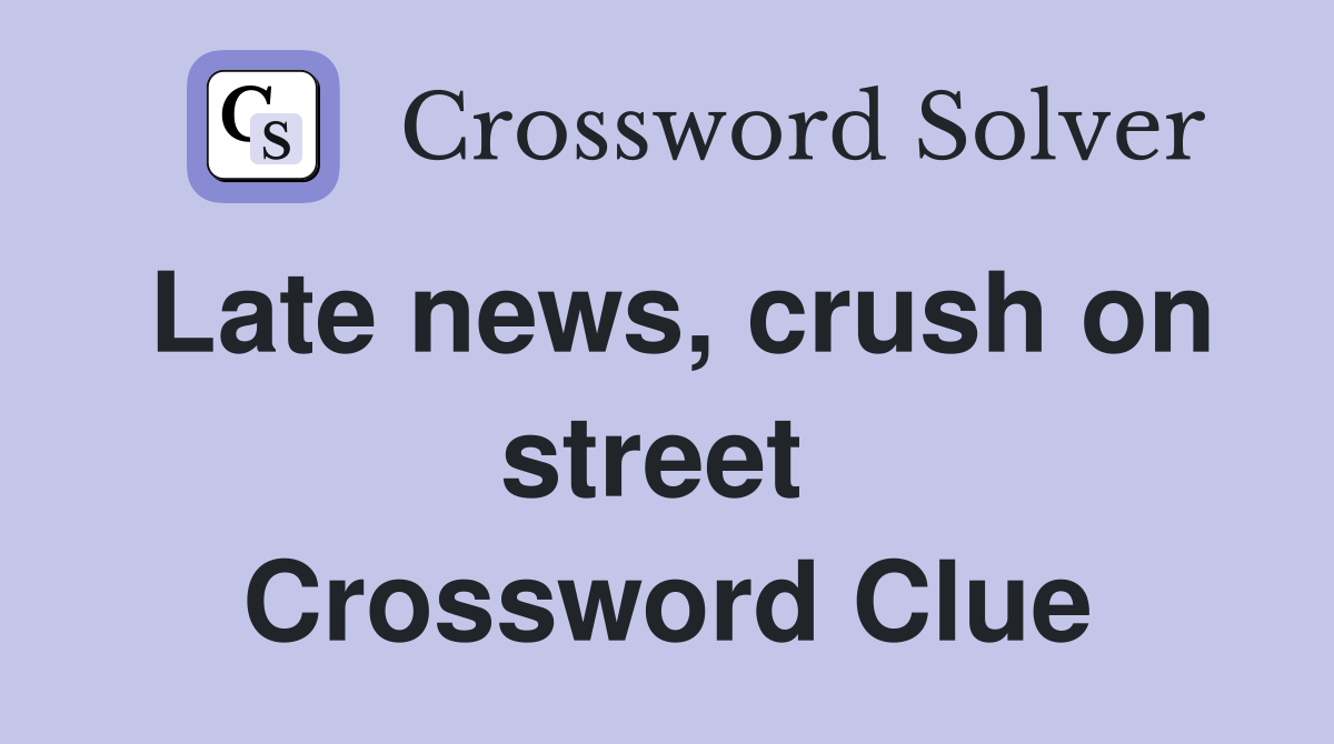 Late news, crush on street  Crossword Clue