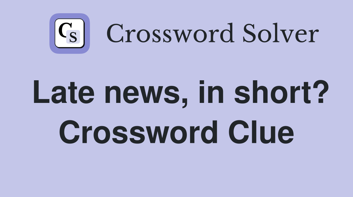 Late news, in short? Crossword Clue