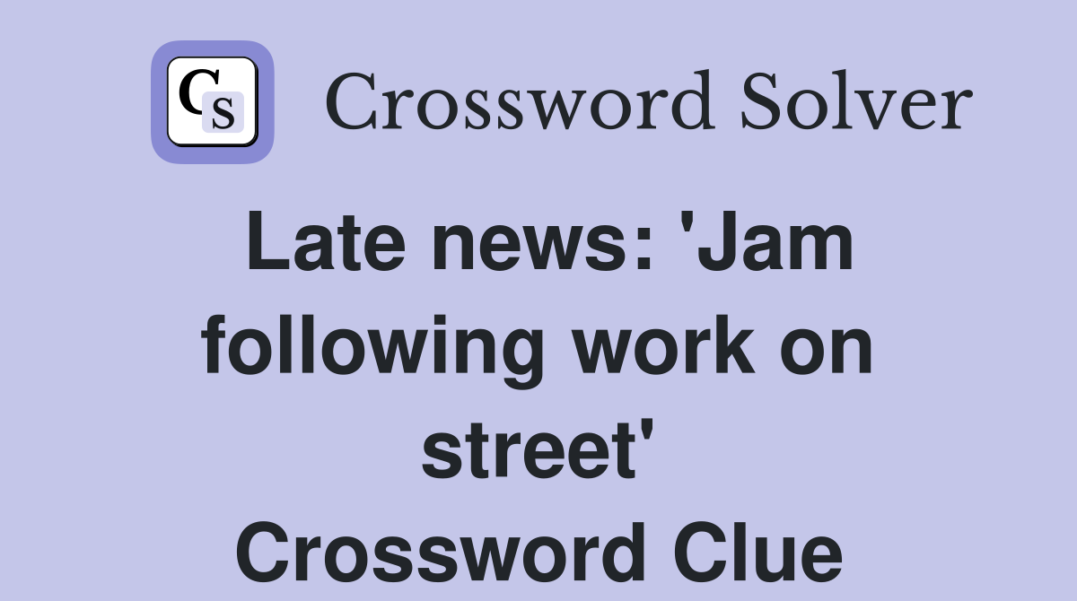 Late news: 'Jam following work on street' Crossword Clue