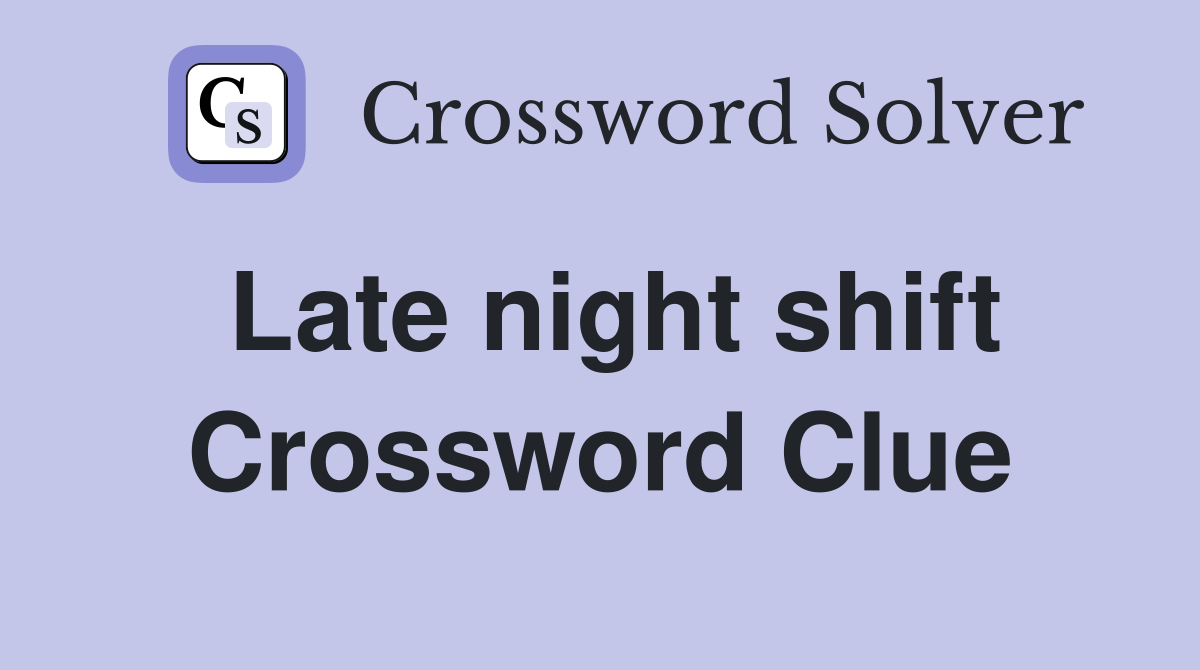 Late night shift Crossword Clue