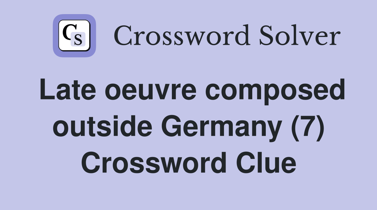 Late oeuvre composed outside Germany (7) Crossword Clue
