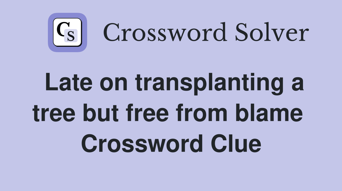 Late on transplanting a tree but free from blame  Crossword Clue