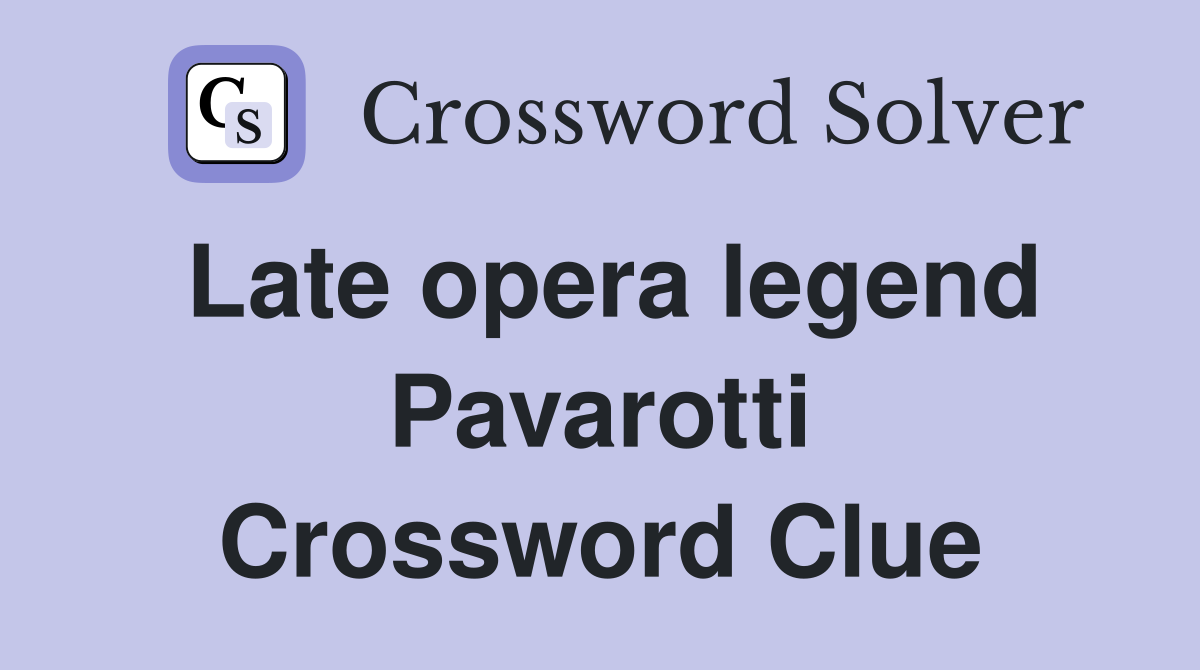 Late opera legend Pavarotti Crossword Clue