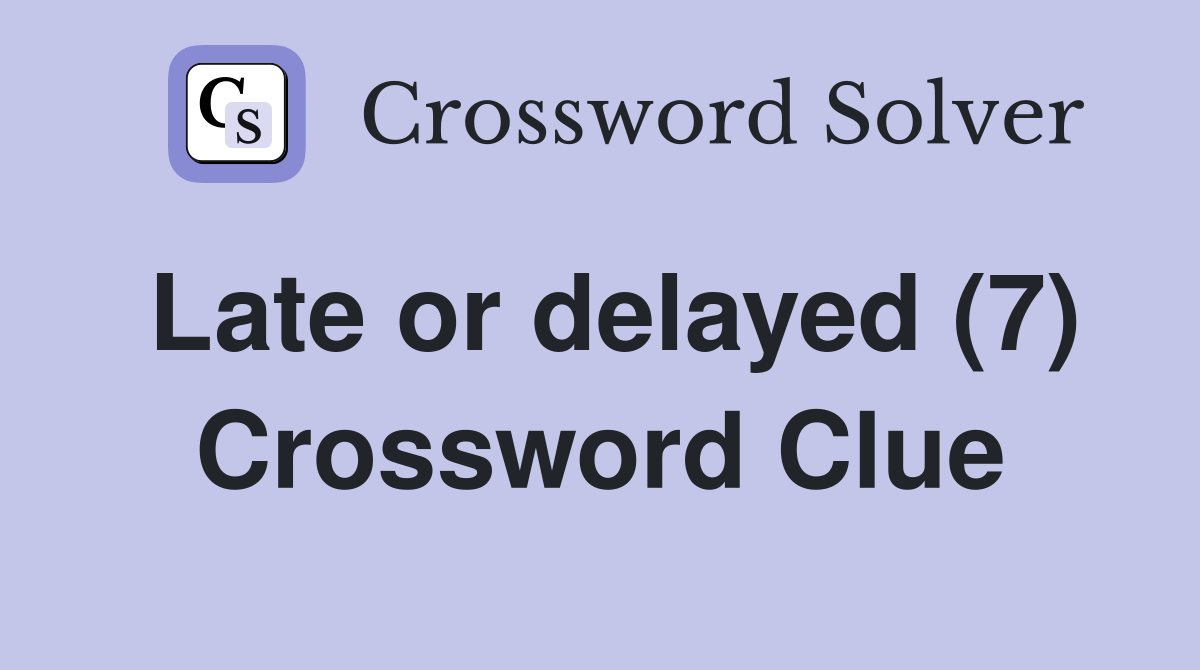 Late or delayed (7) Crossword Clue