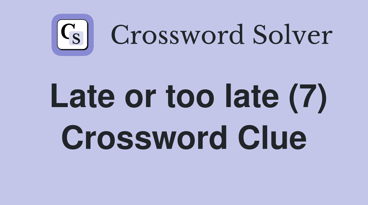 Late or too late (7) Crossword Clue