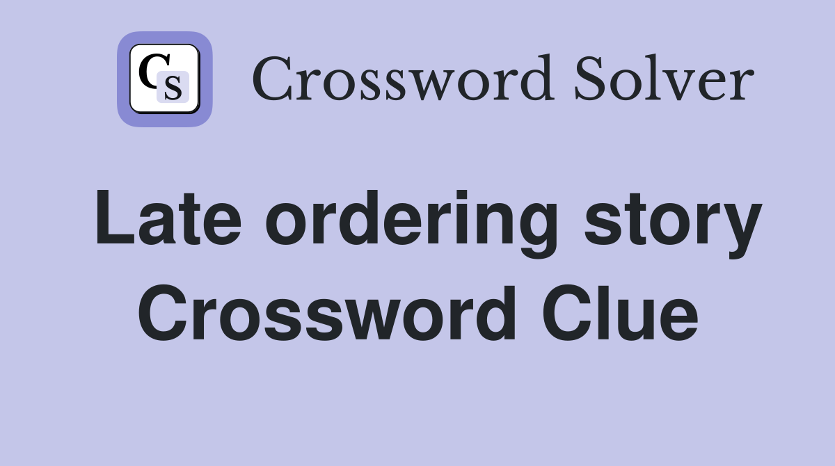 Late ordering story Crossword Clue