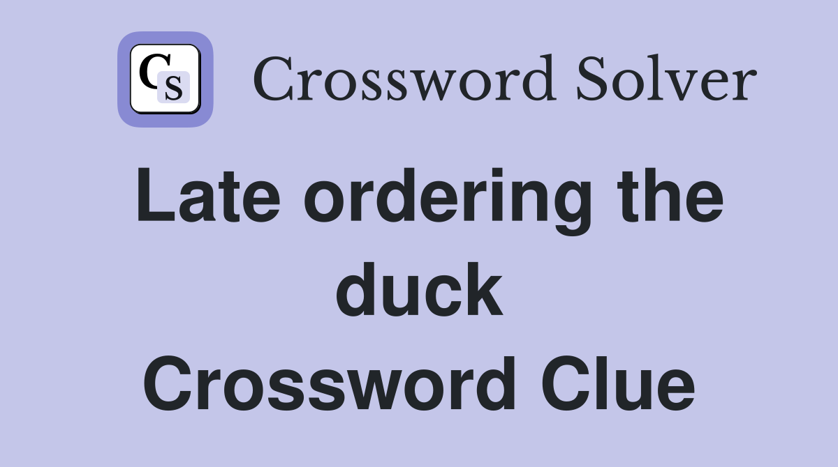 Late ordering the duck Crossword Clue