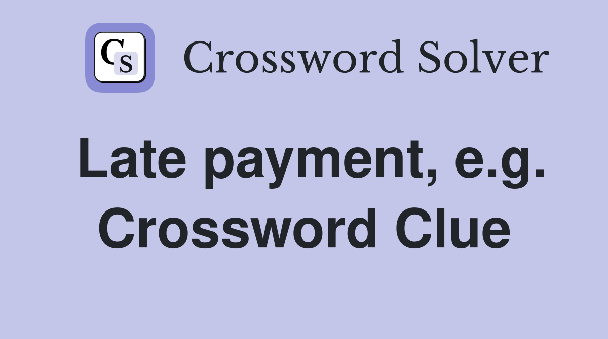 Late payment, e.g. Crossword Clue