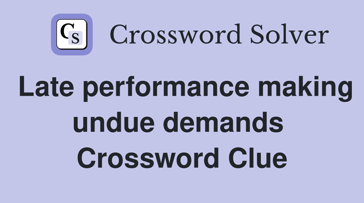 Late performance making undue demands  Crossword Clue