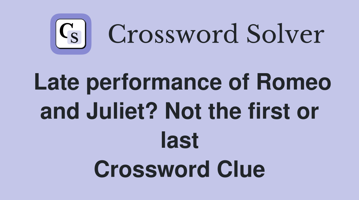 Late performance of Romeo and Juliet? Not the first or last Crossword Clue