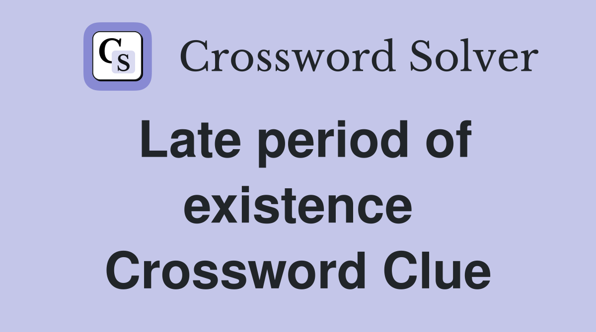 Late period of existence Crossword Clue
