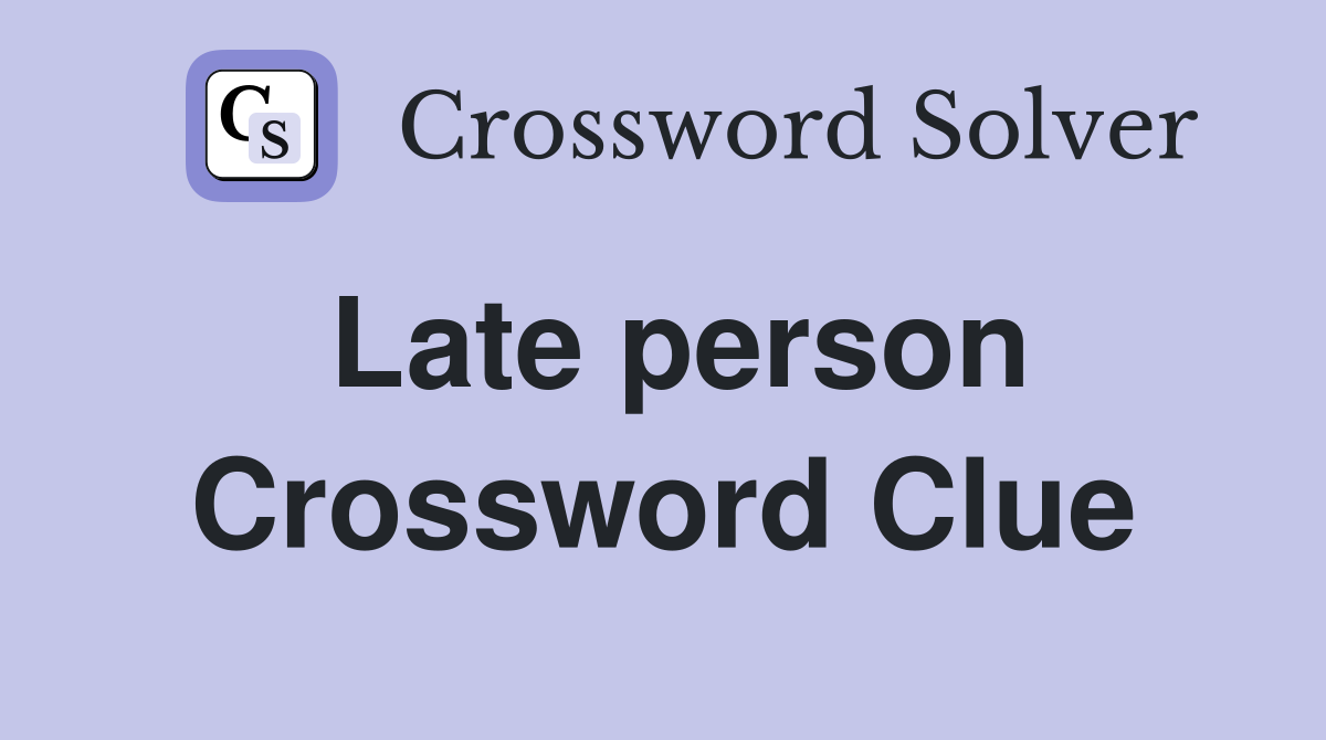 Late person Crossword Clue
