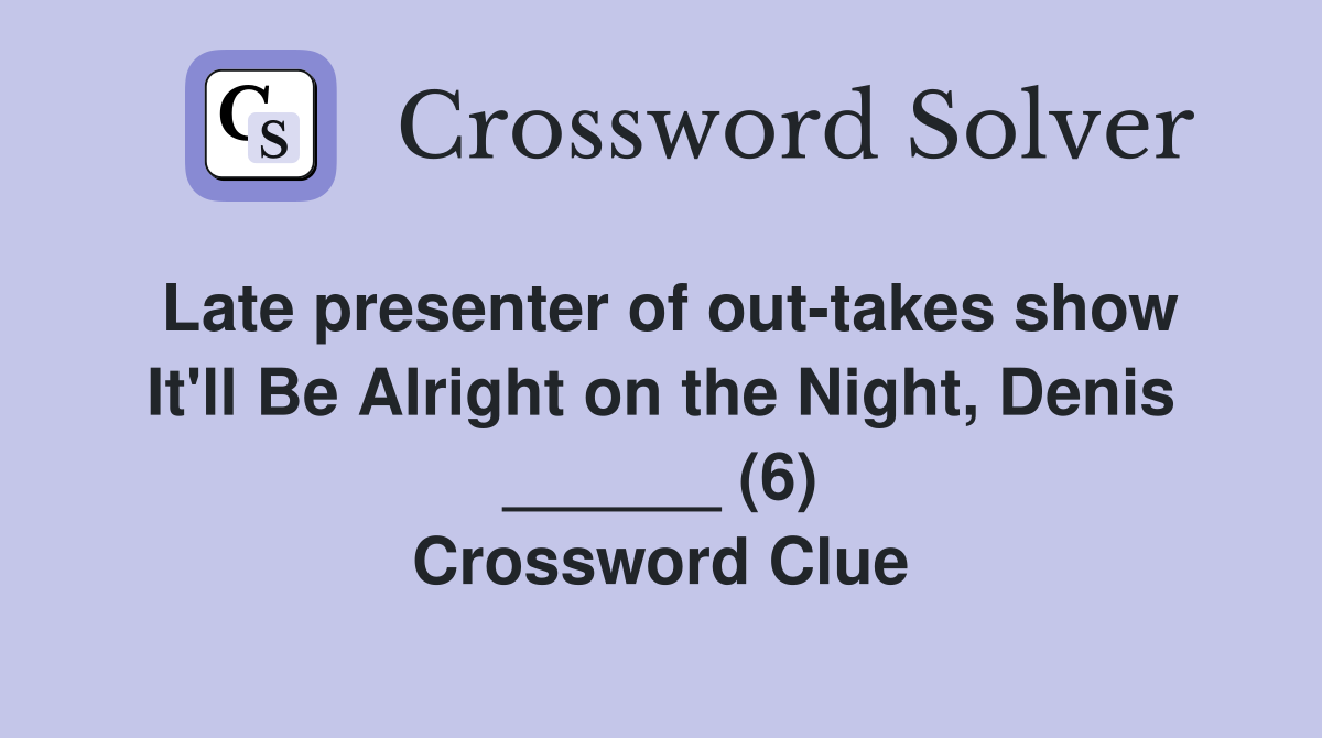 Late presenter of out-takes show It'll Be Alright on the Night, Denis ______ (6) Crossword Clue