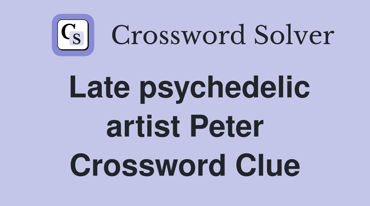 Late psychedelic artist Peter Crossword Clue
