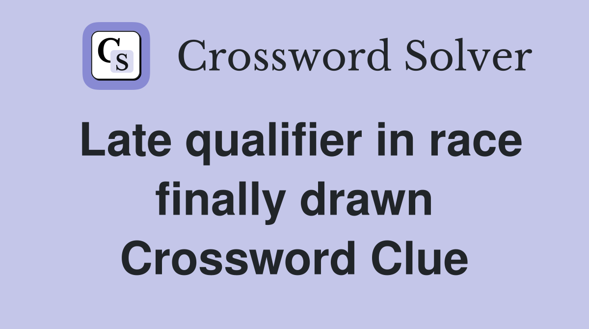 Late qualifier in race finally drawn Crossword Clue