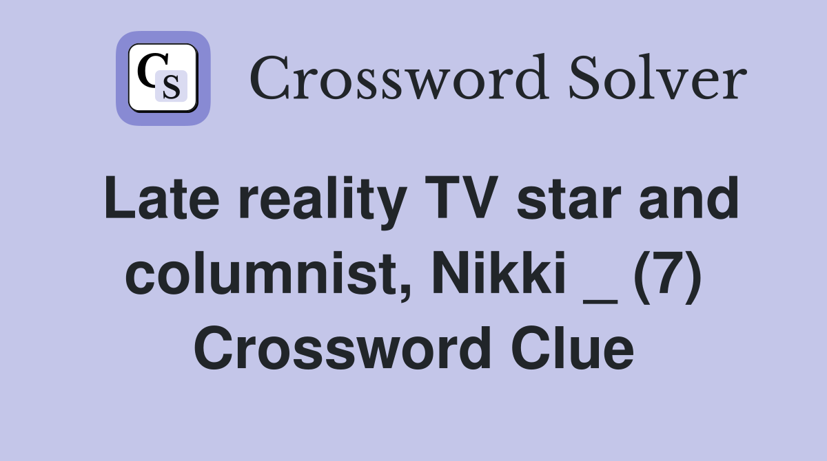 Late reality TV star and columnist, Nikki _ (7) Crossword Clue