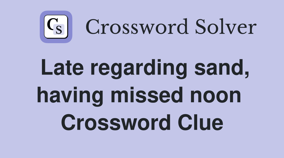 Late regarding sand, having missed noon  Crossword Clue