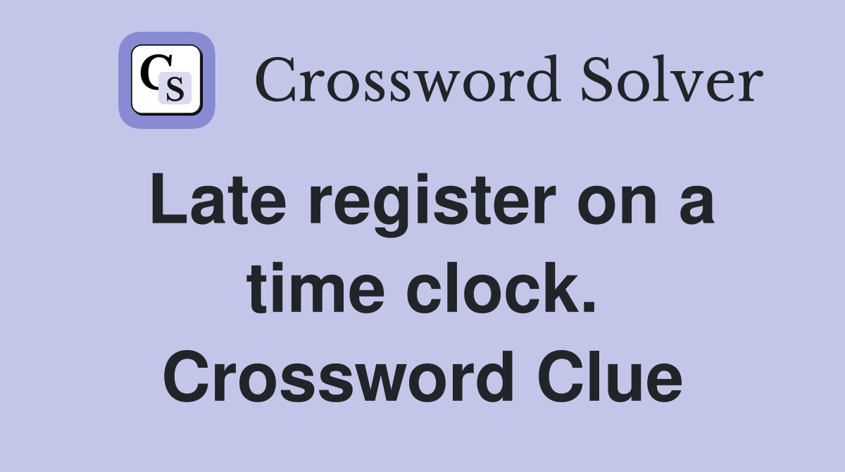 Late register on a time clock. Crossword Clue
