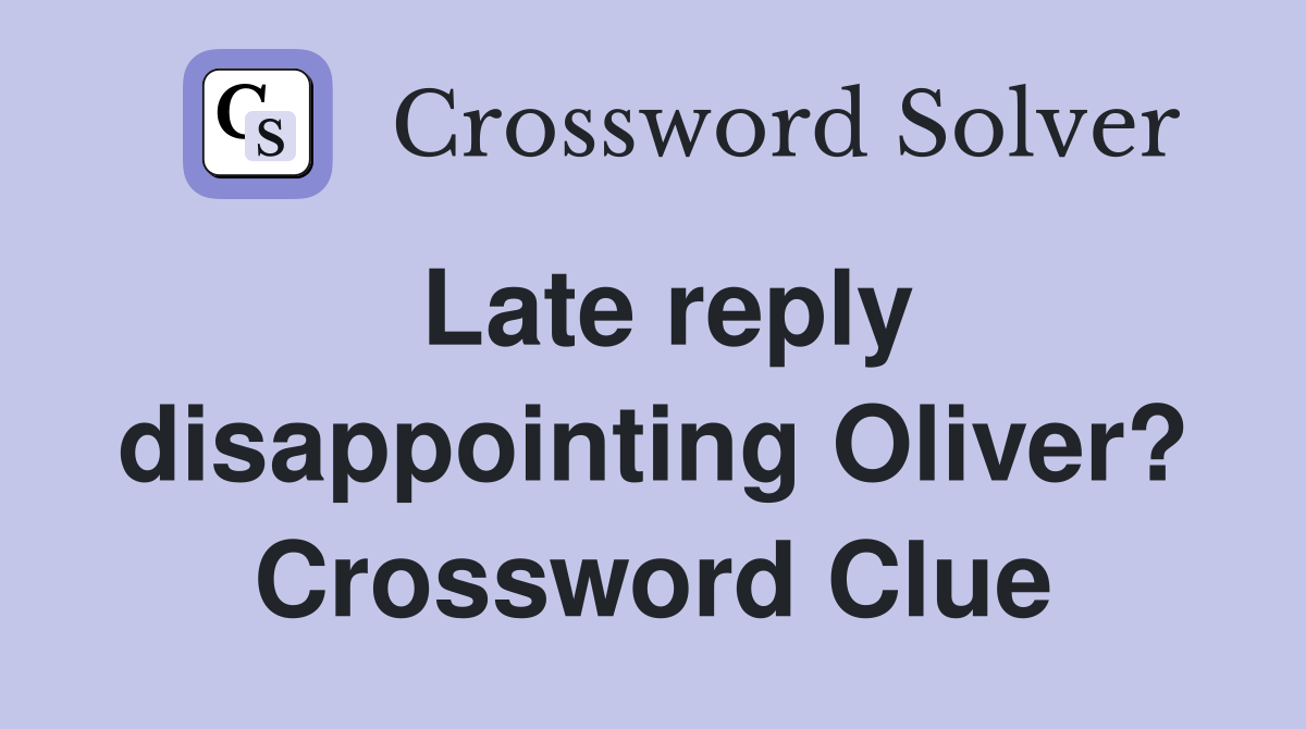 Late reply disappointing Oliver? Crossword Clue