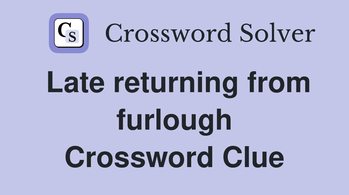 Late returning from furlough Crossword Clue