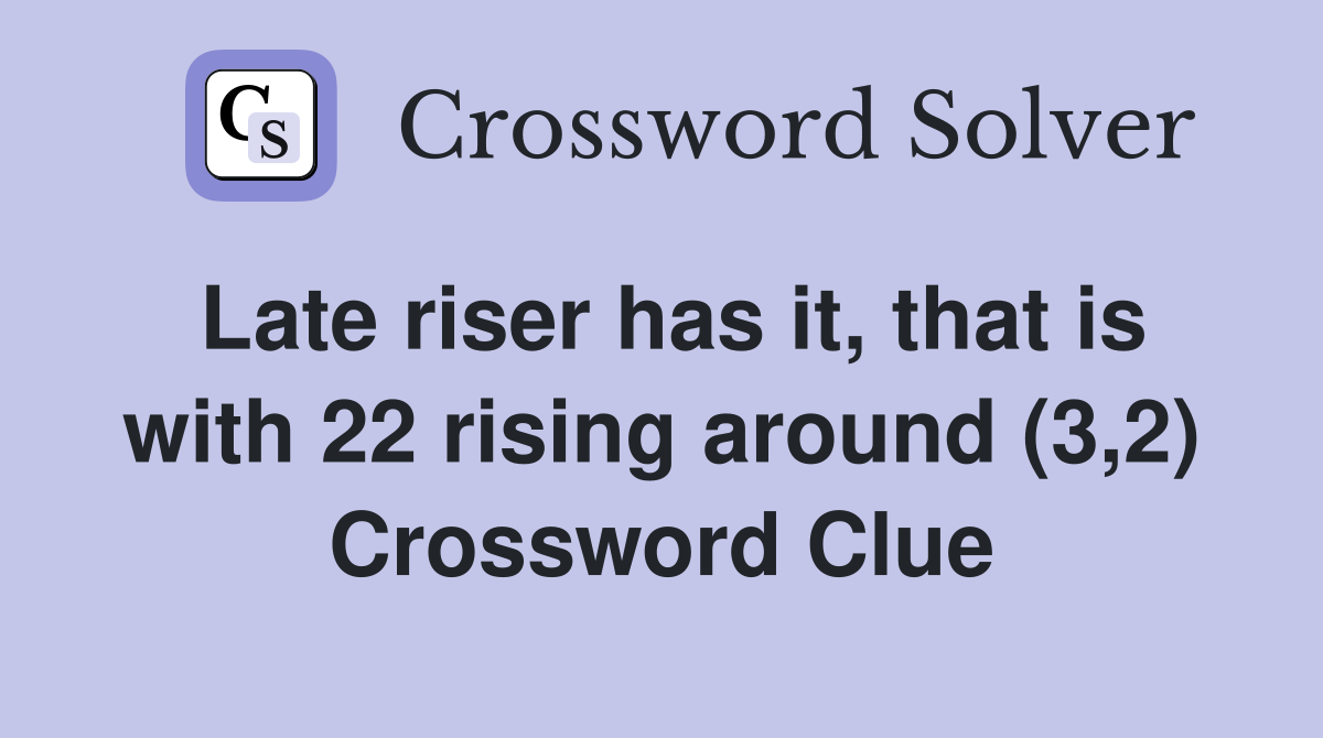 Late riser has it that is with 22 rising around (3 2) Crossword Clue